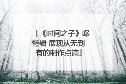 《时间之子》曝特辑 展现从无到有的制作点滴