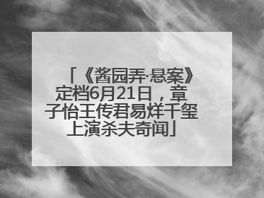 《酱园弄·悬案》定档6月21日，章子怡王传君易烊千玺上演杀夫奇闻