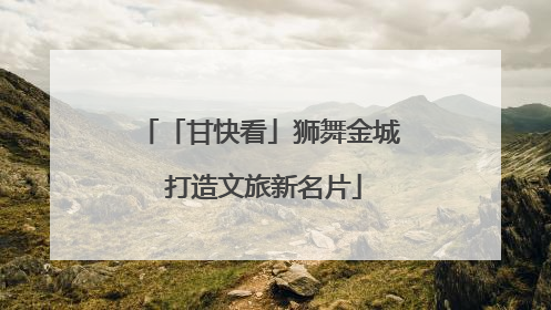 「甘快看」狮舞金城 打造文旅新名片