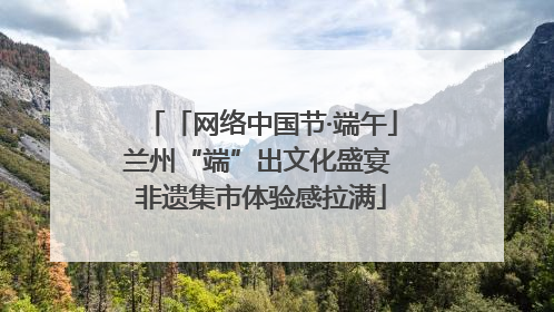 「网络中国节·端午」兰州“端”出文化盛宴 非遗集市体验感拉满