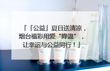 「公益」夏日送清凉，烟台福彩用爱“降温”，让幸运与公益同行！