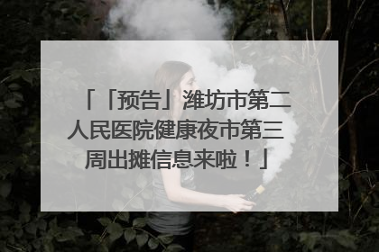 「预告」潍坊市第二人民医院健康夜市第三周出摊信息来啦！