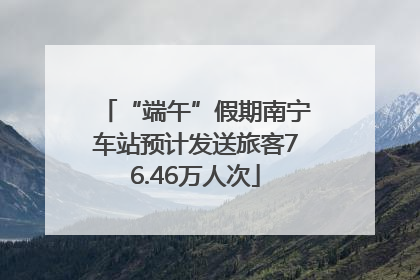 “端午”假期南宁车站预计发送旅客76.46万人次