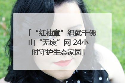 “红袖章”织就千佛山“无废”网 24小时守护生态家园