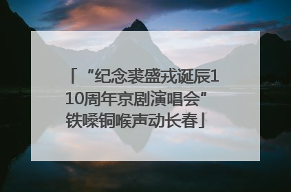 “纪念裘盛戎诞辰110周年京剧演唱会”铁嗓铜喉声动长春