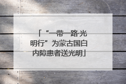 “一带一路·光明行”为蒙古国白内障患者送光明