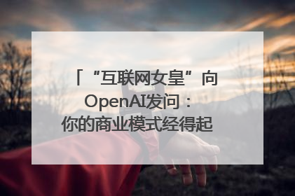 “互联网女皇”向OpenAI发问：你的商业模式经得起价格战考验么？