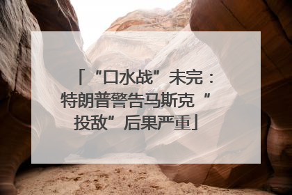 “口水战”未完：特朗普警告马斯克“投敌”后果严重
