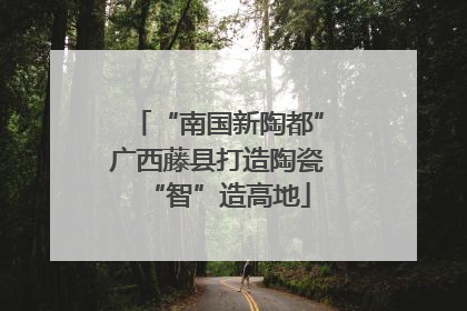 “南国新陶都”广西藤县打造陶瓷“智”造高地