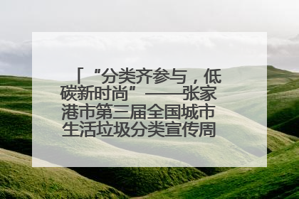 “分类齐参与，低碳新时尚”——张家港市第三届全国城市生活垃圾分类宣传周活动火热开展！