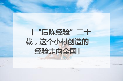 “后陈经验”二十载，这个小村创造的经验走向全国