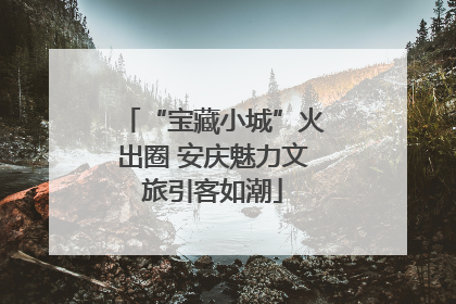 “宝藏小城”火出圈 安庆魅力文旅引客如潮