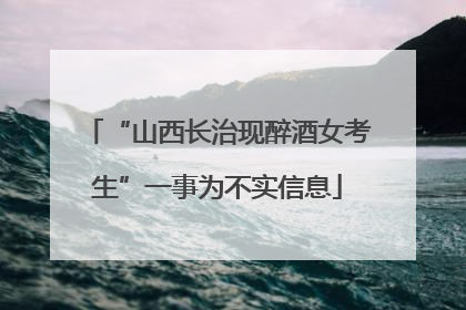 “山西长治现醉酒女考生”一事为不实信息