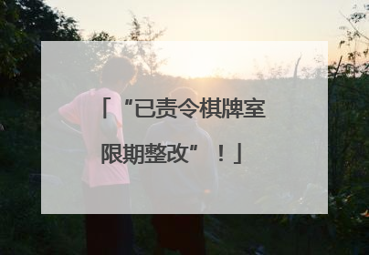 “已责令棋牌室限期整改”！