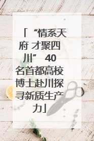 “情系天府 才聚四川” 40名首都高校博士赴川探寻新质生产力