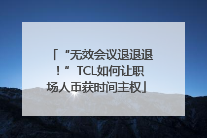 “无效会议退退退！”TCL如何让职场人重获时间主权