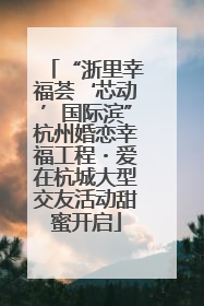 “浙里幸福荟‘芯动’国际滨”杭州婚恋幸福工程・爱在杭城大型交友活动甜蜜开启