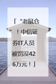 “老鼠仓”！中信证券IT人员被罚没426万元！