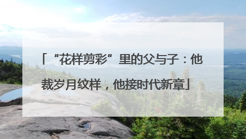 “花样剪彩”里的父与子：他裁岁月纹样，他接时代新章