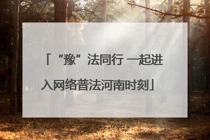 “豫”法同行 一起进入网络普法河南时刻