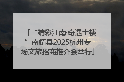 “靖彩江南·奇遇土楼”南靖县2025杭州专场文旅招商推介会举行