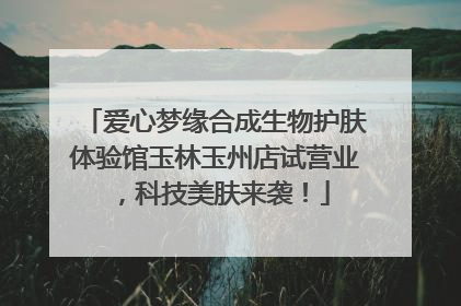 爱心梦缘合成生物护肤体验馆玉林玉州店试营业，科技美肤来袭！