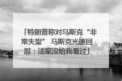 特朗普称对马斯克“非常失望” 马斯克光速回怼：法案没给我看过