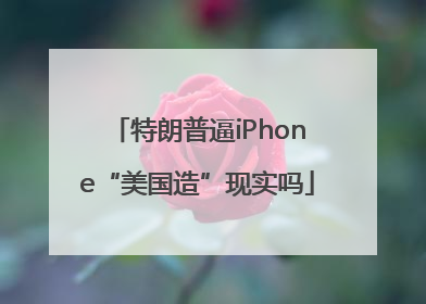 特朗普逼iPhone“美国造”现实吗