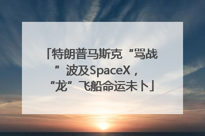 特朗普马斯克“骂战”波及SpaceX，“龙”飞船命运未卜