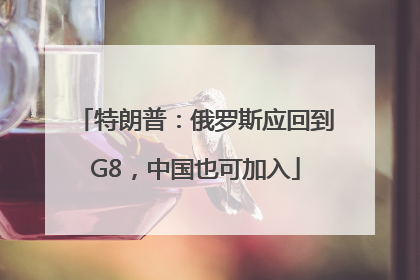 特朗普：俄罗斯应回到G8，中国也可加入