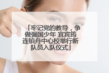 牢记党的教导，争做强国少年 宜宾筠连镇舟中心校举行新队员入队仪式
