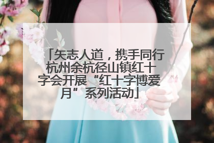 矢志人道，携手同行 杭州余杭径山镇红十字会开展“红十字博爱月”系列活动