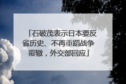 石破茂表示日本要反省历史、不再重蹈战争覆辙，外交部回应