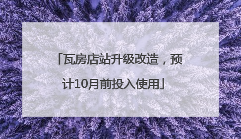 瓦房店站升级改造，预计10月前投入使用