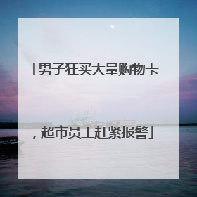男子狂买大量购物卡，超市员工赶紧报警