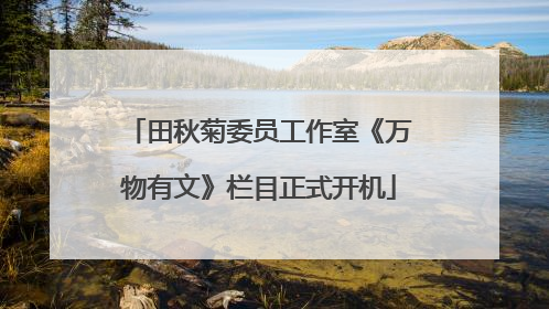 田秋菊委员工作室《万物有文》栏目正式开机