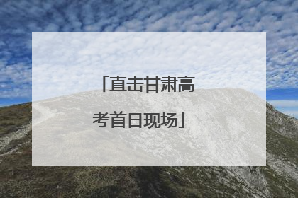 直击甘肃高考首日现场