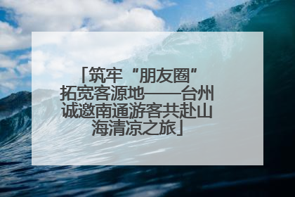 筑牢“朋友圈” 拓宽客源地——台州诚邀南通游客共赴山海清凉之旅