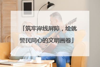 筑牢岸线屏障，绘就警民同心的文明画卷