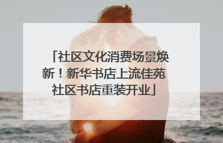 社区文化消费场景焕新！新华书店上流佳苑社区书店重装开业