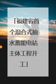 福建省首个混合式抽水蓄能电站主体工程开工