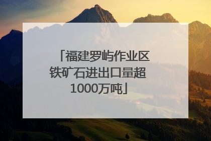 福建罗屿作业区铁矿石进出口量超1000万吨