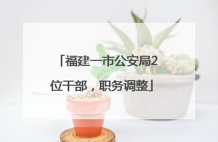 福建一市公安局2位干部，职务调整