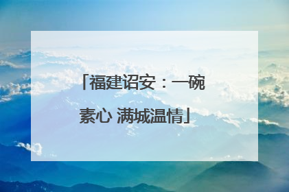 福建诏安：一碗素心 满城温情