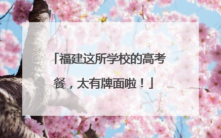 福建这所学校的高考餐，太有牌面啦！