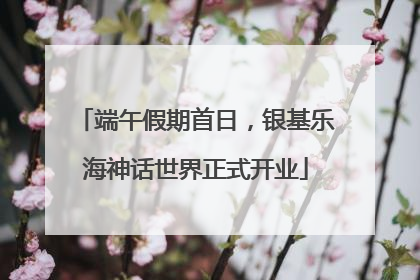 端午假期首日，银基乐海神话世界正式开业