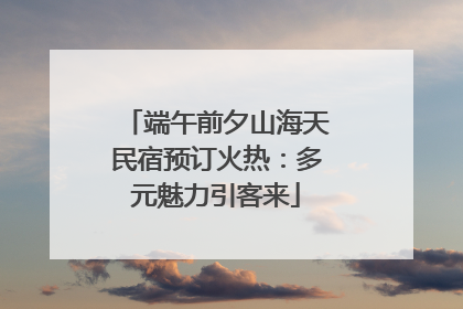 端午前夕山海天民宿预订火热：多元魅力引客来