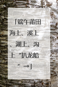 端午莆田海上、溪上、湖上、沟上“扒龙船”→