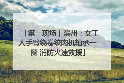 第一现场｜滨州：女工人手臂绕卷绞肉机轴承一圈 消防火速救援