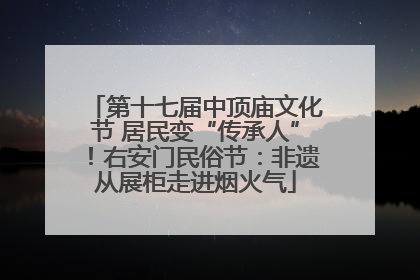 第十七届中顶庙文化节 居民变“传承人”！右安门民俗节：非遗从展柜走进烟火气